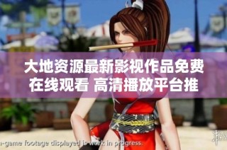 大地资源最新影视作品免费在线观看 高清播放平台推荐与介绍