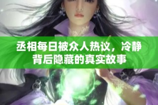 丞相每日被众人热议，冷静背后隐藏的真实故事