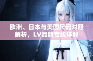 欧洲、日本与美国尺码对照解析，LV品牌专线详解