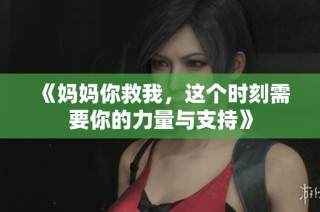 《妈妈你救我，这个时刻需要你的力量与支持》