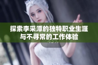 探索李采潭的独特职业生涯与不寻常的工作体验