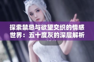 探索禁忌与欲望交织的情感世界：五十度灰的深层解析