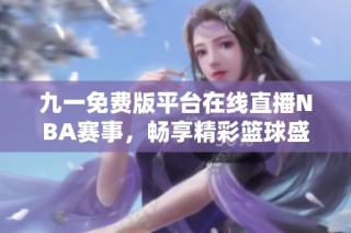 九一免费版平台在线直播NBA赛事，畅享精彩篮球盛宴