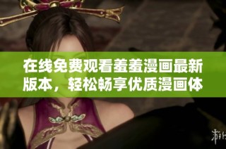 在线免费观看羞羞漫画最新版本，轻松畅享优质漫画体验！