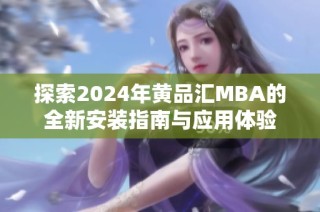 探索2024年黄品汇MBA的全新安装指南与应用体验