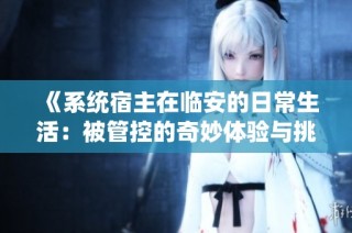 《系统宿主在临安的日常生活：被管控的奇妙体验与挑战》