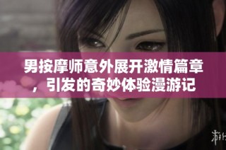 男按摩师意外展开激情篇章，引发的奇妙体验漫游记