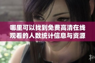 哪里可以找到免费高清在线观看的人数统计信息与资源分享