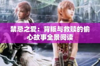 禁忌之爱：背叛与救赎的偷心故事全景阅读