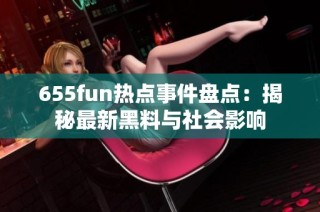 655fun热点事件盘点：揭秘最新黑料与社会影响