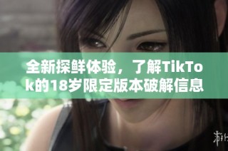 全新探鲜体验，了解TikTok的18岁限定版本破解信息