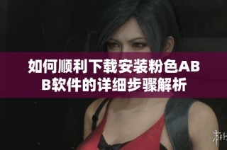 如何顺利下载安装粉色ABB软件的详细步骤解析
