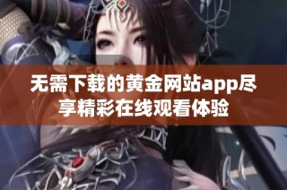 无需下载的黄金网站app尽享精彩在线观看体验