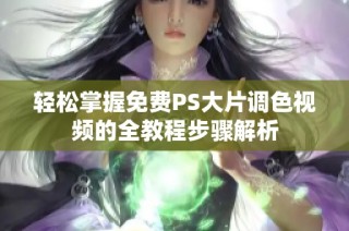 轻松掌握免费PS大片调色视频的全教程步骤解析
