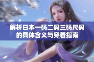 解析日本一码二码三码尺码的具体含义与穿着指南