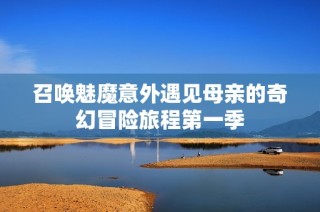 召唤魅魔意外遇见母亲的奇幻冒险旅程第一季