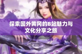 探索国外黄冈的B站魅力与文化分享之旅