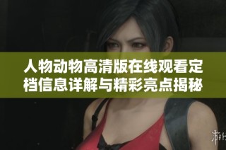 人物动物高清版在线观看定档信息详解与精彩亮点揭秘
