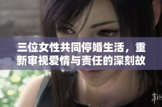 三位女性共同停婚生活，重新审视爱情与责任的深刻故事