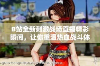 B站全新刺激战场直播精彩瞬间，让你重温热血战斗体验