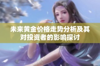 未来黄金价格走势分析及其对投资者的影响探讨