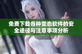 免费下载各种变态软件的安全途径与注意事项分析