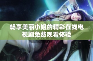 畅享美丽小姐的精彩在线电视剧免费观看体验