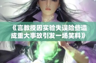 《言教授因实验失误险些造成重大事故引发一场笑料》