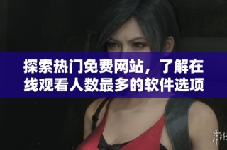 探索热门免费网站，了解在线观看人数最多的软件选项