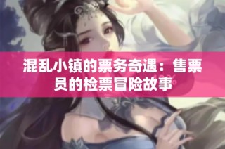 混乱小镇的票务奇遇：售票员的检票冒险故事