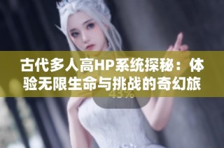古代多人高HP系统探秘：体验无限生命与挑战的奇幻旅程