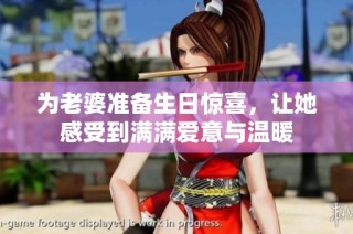 为老婆准备生日惊喜，让她感受到满满爱意与温暖