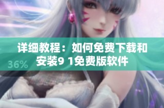 详细教程：如何免费下载和安装9 1免费版软件