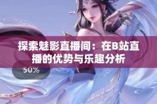 探索魅影直播间：在B站直播的优势与乐趣分析
