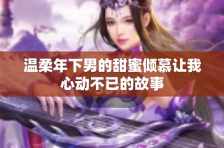 温柔年下男的甜蜜倾慕让我心动不已的故事