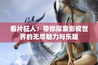 看片狂人：带你探索影视世界的无尽魅力与乐趣
