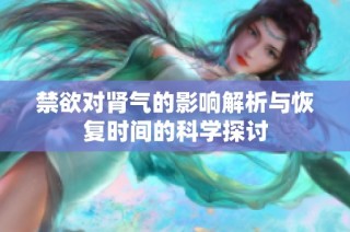 禁欲对肾气的影响解析与恢复时间的科学探讨