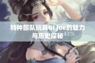 特种部队玩具GI Joe的魅力与历史探秘