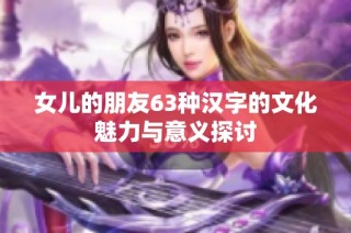 女儿的朋友63种汉字的文化魅力与意义探讨