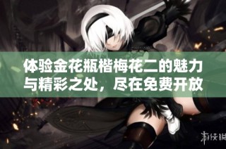 体验金花瓶楷梅花二的魅力与精彩之处，尽在免费开放活动中