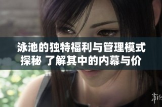 泳池的独特福利与管理模式探秘 了解其中的内幕与价值