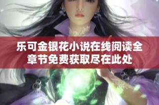 乐可金银花小说在线阅读全章节免费获取尽在此处