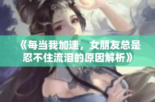 《每当我加速，女朋友总是忍不住流泪的原因解析》