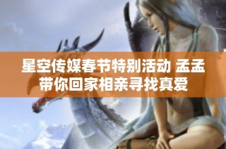 星空传媒春节特别活动 孟孟带你回家相亲寻找真爱