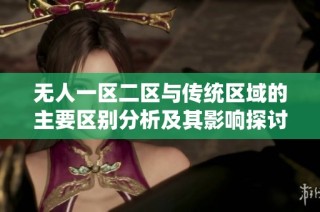 无人一区二区与传统区域的主要区别分析及其影响探讨
