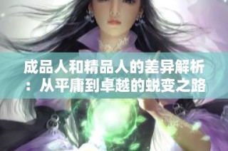 成品人和精品人的差异解析：从平庸到卓越的蜕变之路