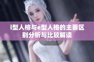 i型人格与e型人格的主要区别分析与比较解读