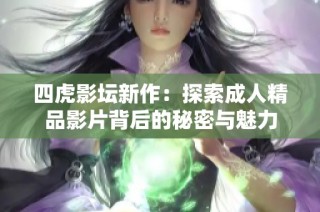 四虎影坛新作：探索成人精品影片背后的秘密与魅力
