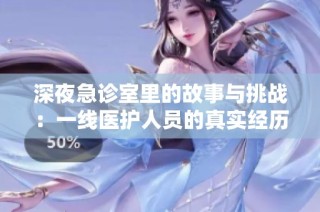 深夜急诊室里的故事与挑战：一线医护人员的真实经历