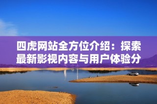 四虎网站全方位介绍：探索最新影视内容与用户体验分享
